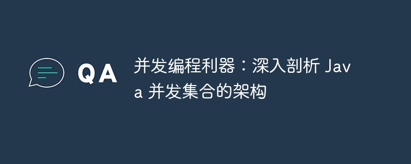 并发编程利器:深入剖析 Java 并发集合的架构