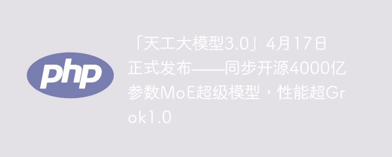 「天工大模型3.0」4月17日正式发布——同步开源4000亿参数MoE超级模型,性能超Grok1.0