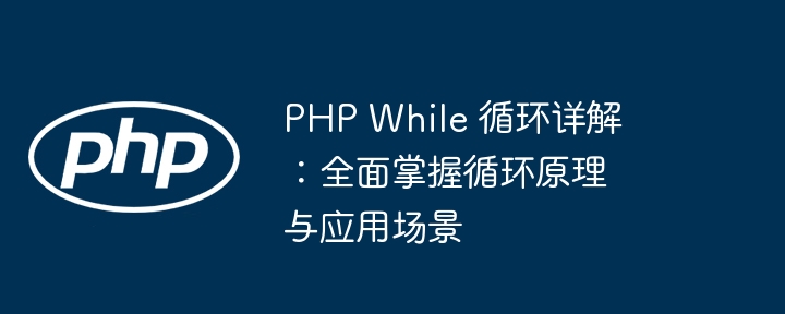PHP While 循环详解:全面掌握循环原理与应用场景