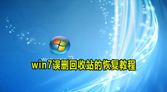win7误删回收站怎么恢复?win7误删回收站找回教程