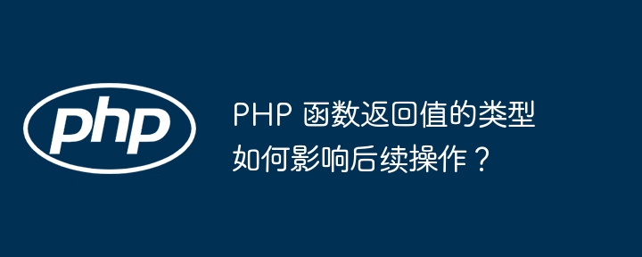 PHP 函数返回值的类型如何影响后续操作?