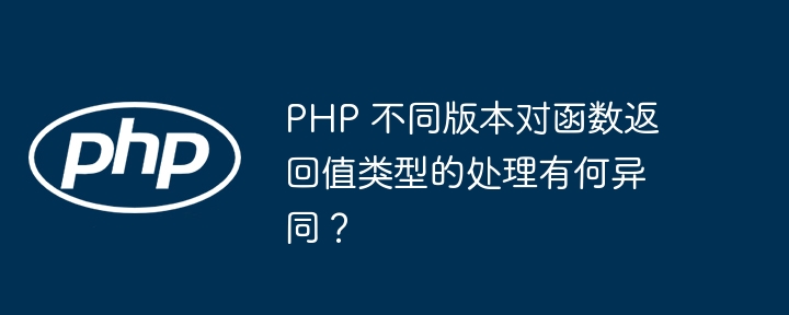 PHP 不同版本对函数返回值类型的处理有何异同?