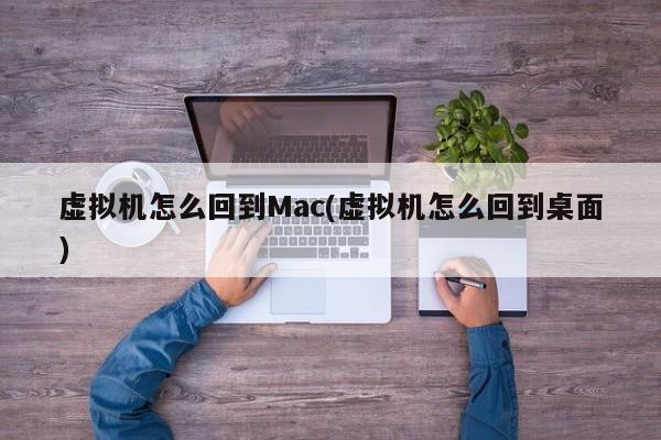 虚拟机怎么回到Mac(虚拟机怎么回到桌面)