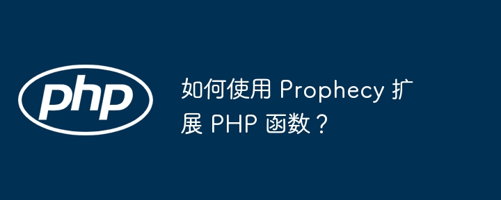 如何使用 Prophecy 扩展 PHP 函数?