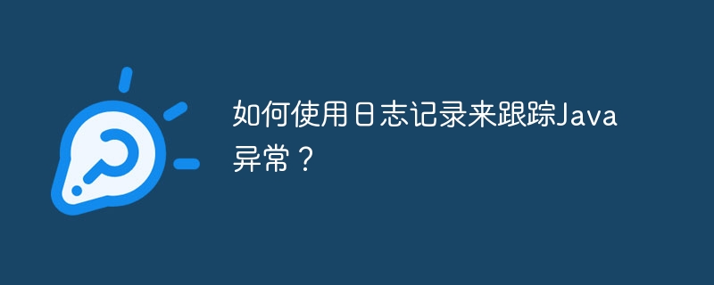 如何使用日志记录来跟踪Java异常?