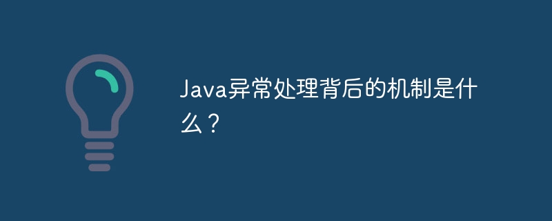 Java异常处理背后的机制是什么?