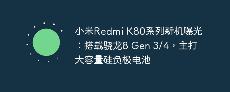 小米Redmi K80系列新机曝光:搭载骁龙8 Gen 3/4,主打大容量硅负极电池