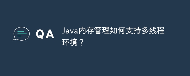 Java内存管理如何支持多线程环境?