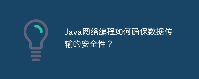 Java网络编程如何确保数据传输的安全性?