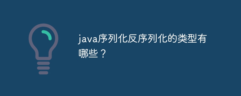 java序列化反序列化的类型有哪些?