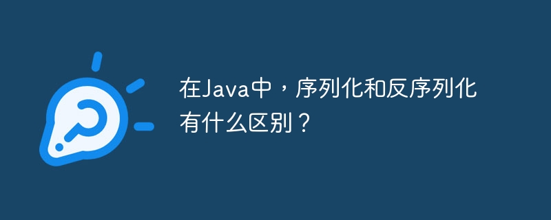 在Java中,序列化和反序列化有什么区别?