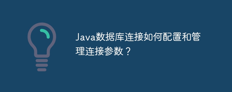 Java数据库连接如何配置和管理连接参数?