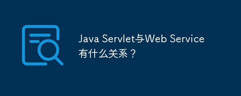 Java Servlet与Web Service有什么关系?