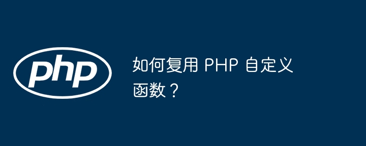 如何复用 PHP 自定义函数?