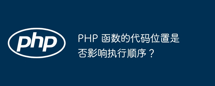 PHP 函数的代码位置是否影响执行顺序?