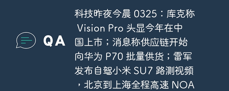 科技昨夜今晨 0325:库克称 Vision Pro 头显今年在中国上市;消息称供应链开始向华为 P70 批量供货;雷军发布自驾小米 SU7 路测视频,北京到上海全程高速 NOA