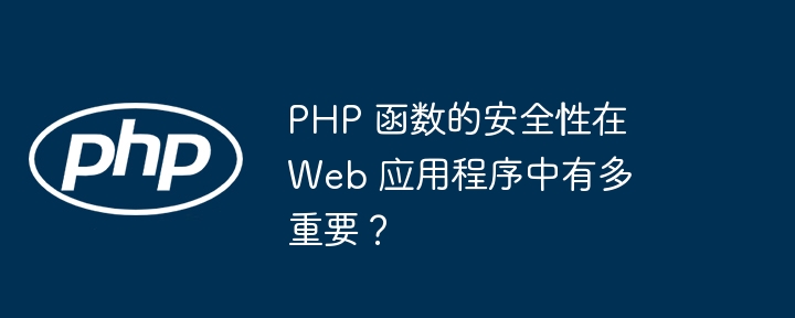 PHP 函数的安全性在 Web 应用程序中有多重要?