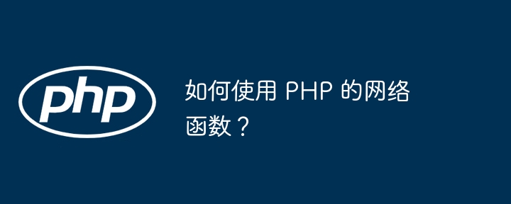 如何使用 PHP 的网络函数?