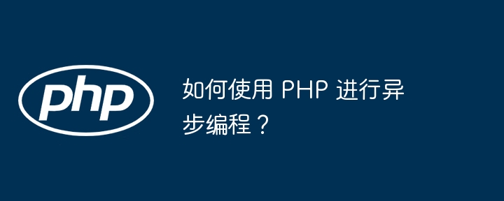 如何使用 PHP 进行异步编程?