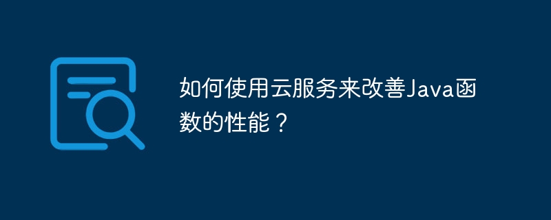 如何使用云服务来改善Java函数的性能?