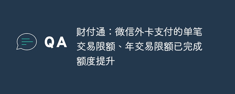 财付通:微信外卡支付的单笔交易限额、年交易限额已完成额度提升
