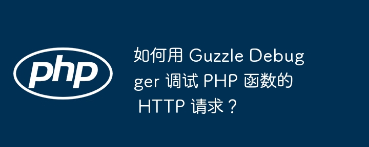 如何用 Guzzle Debugger 调试 PHP 函数的 HTTP 请求？