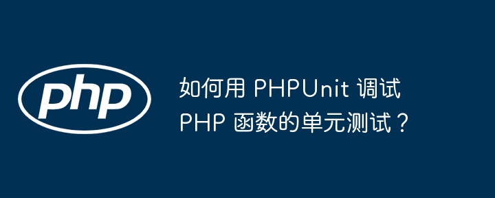 如何用 PHPUnit 调试 PHP 函数的单元测试?