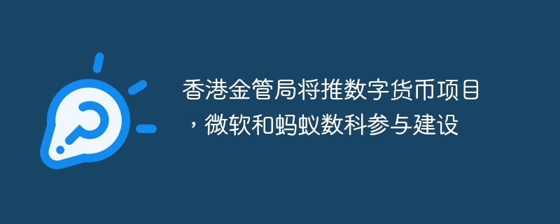 香港金管局将推数字货币项目,微软和蚂蚁数科参与建设