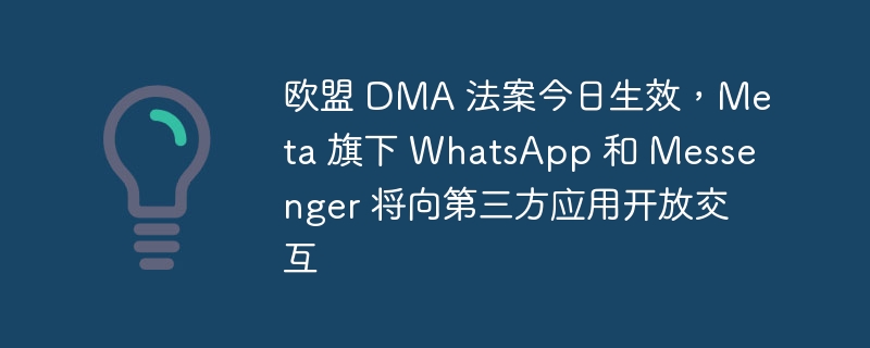欧盟 DMA 法案今日生效，Meta 旗下 WhatsApp 和 Messenger 将向第三方应用开放交互