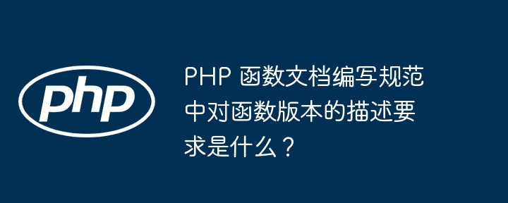 PHP 函数文档编写规范中对函数版本的描述要求是什么?