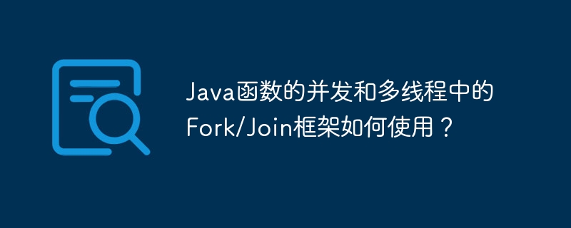 Java函数的并发和多线程中的Fork/Join框架如何使用？