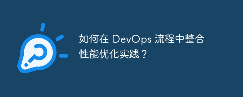如何在 DevOps 流程中整合性能优化实践?