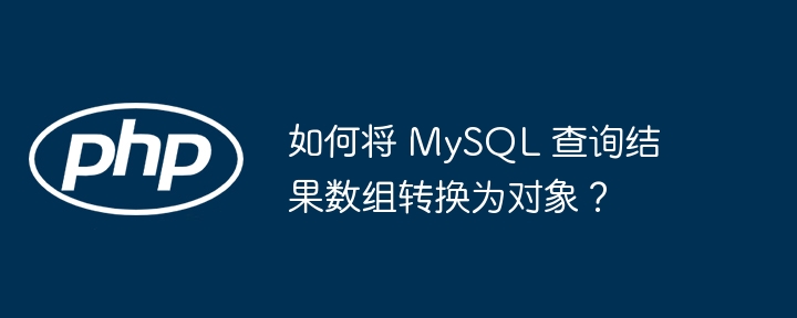 如何将 MySQL 查询结果数组转换为对象?