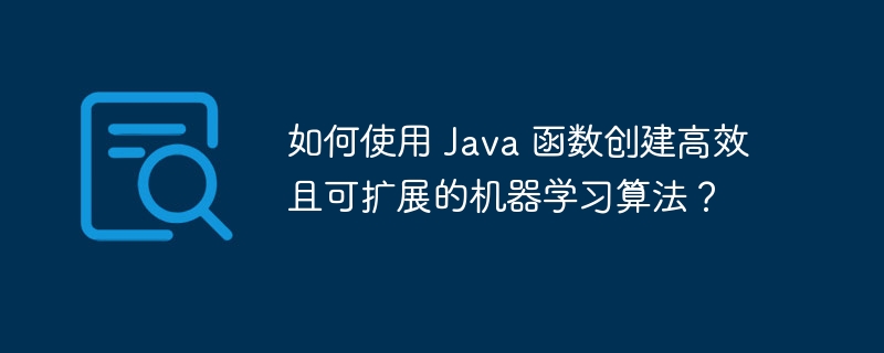 如何使用 Java 函数创建高效且可扩展的机器学习算法?