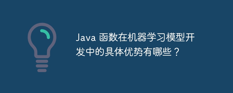 Java 函数在机器学习模型开发中的具体优势有哪些?