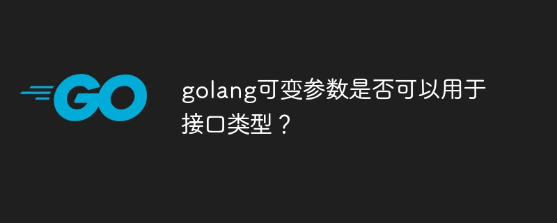 golang可变参数是否可以用于接口类型?