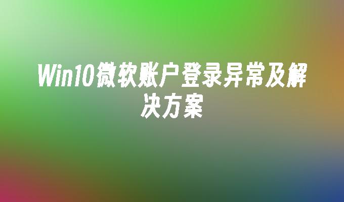Win10微软账户登录异常及解决方案