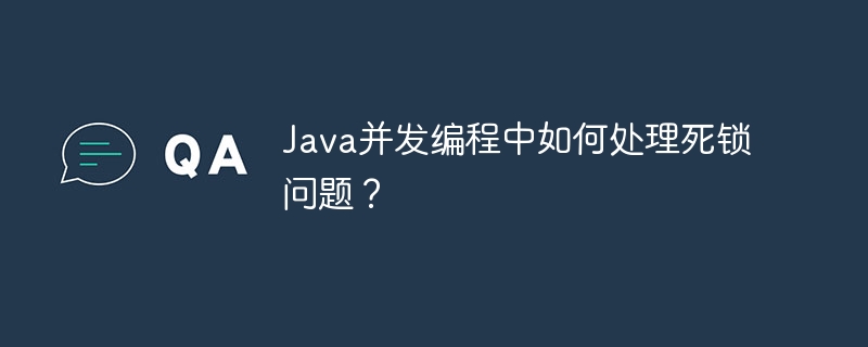 Java并发编程中如何处理死锁问题?