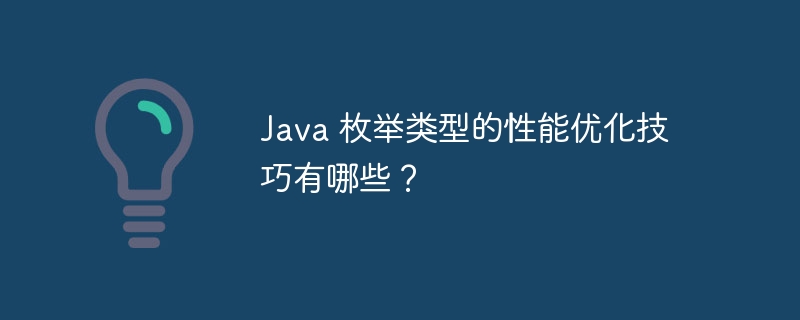 Java 枚举类型的性能优化技巧有哪些?