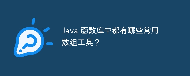 Java 函数库中都有哪些常用数组工具?