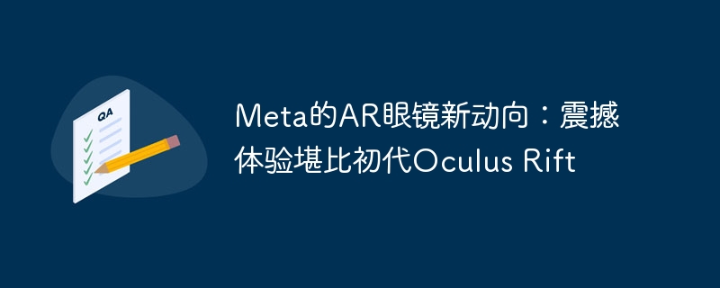 Meta的AR眼镜新动向:震撼体验堪比初代Oculus Rift