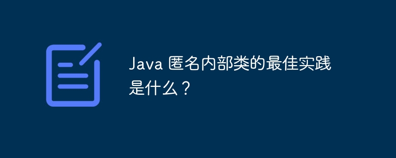 Java 匿名内部类的最佳实践是什么?