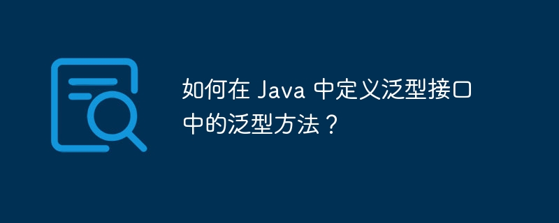 如何在 Java 中定义泛型接口中的泛型方法?