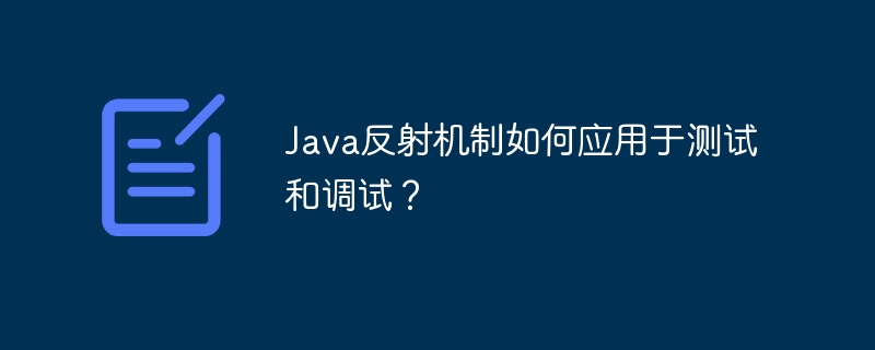 Java反射机制如何应用于测试和调试?