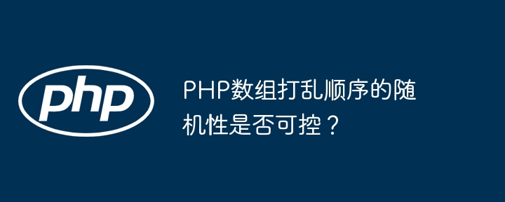 PHP数组打乱顺序的随机性是否可控?