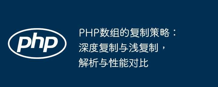 PHP数组的复制策略:深度复制与浅复制,解析与性能对比