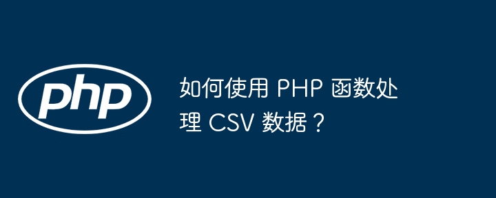 如何使用 PHP 函数处理 CSV 数据?