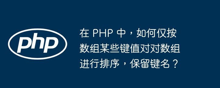 在 PHP 中,如何仅按数组某些键值对对数组进行排序,保留键名?