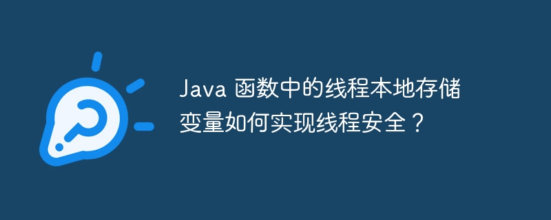 Java 函数中的线程本地存储变量如何实现线程安全?