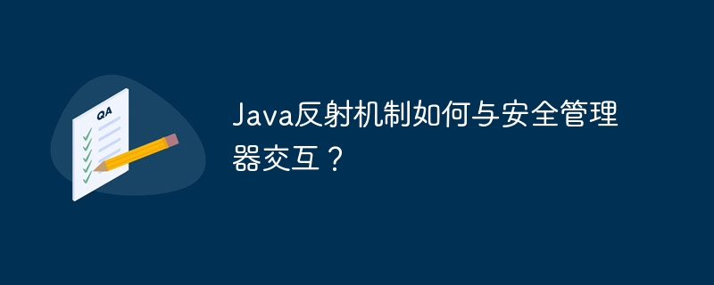 Java反射机制如何与安全管理器交互?
